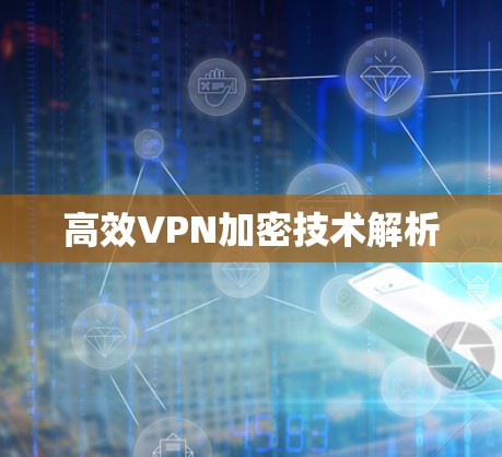 高效VPN加密技术解析 高效VPN加密技术解析