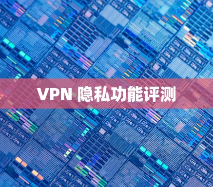 VPN 隐私功能评测 VPN 隐私功能评测