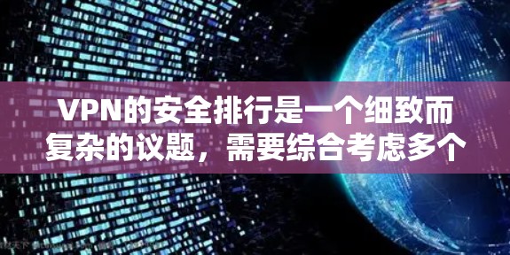 VPN的安全排行是一个细致而复杂的议题,需要综合考虑多个因素来确保用户的网络环境安全和隐私保护。以下是对VPN安全排行的详细分析和建议 VPN的安全排行是一个细致而复杂的议题,需要综合考虑多个因素来确保用户的网络环境安全和隐私保护。以下是对VPN安全排行的详细分析和建议
