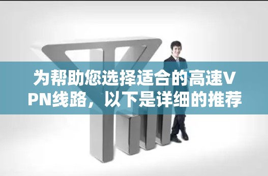 为帮助您选择适合的高速VPN线路，以下是详细的推荐和建议
