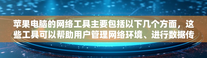 苹果电脑的网络工具主要包括以下几个方面,这些工具可以帮助用户管理网络环境、进行数据传输、监控网络流量以及优化网络性能等。以下是苹果电脑网络工具的详细介绍