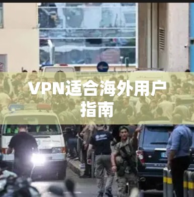 VPN适合海外用户指南