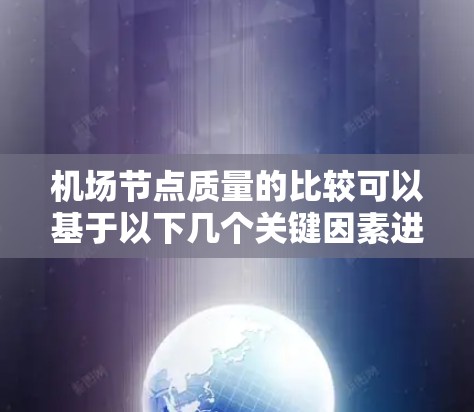 机场节点质量的比较可以基于以下几个关键因素进行分析 机场节点质量的比较可以基于以下几个关键因素进行分析