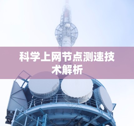 科学上网节点测速技术解析 科学上网节点测速技术解析