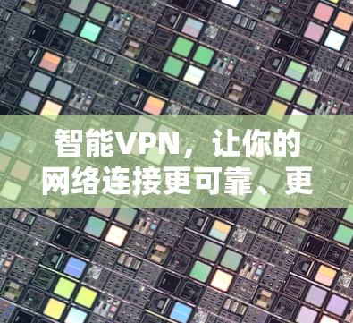智能VPN,让你的网络连接更可靠、更安全、更便捷! 智能VPN,让你的网络连接更可靠、更安全、更便捷!