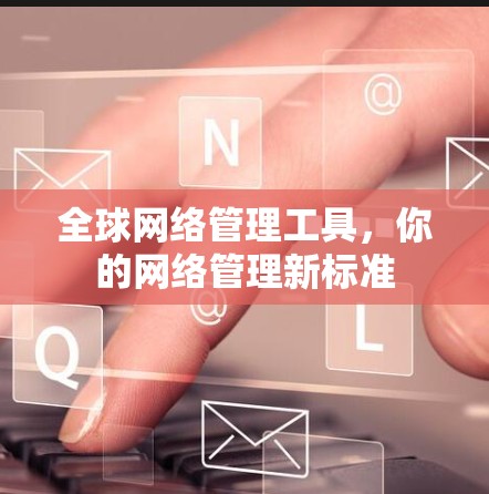 全球网络管理工具，你的网络管理新标准