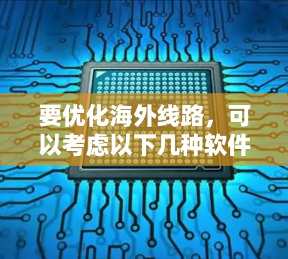 要优化海外线路,可以考虑以下几种软件工具,每个都有其独特的功能和适用场景 要优化海外线路,可以考虑以下几种软件工具,每个都有其独特的功能和适用场景