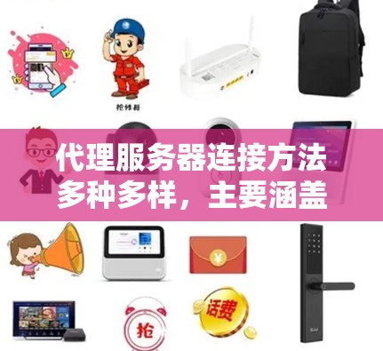 代理服务器连接方法多种多样,主要涵盖以下步骤 代理服务器连接方法多种多样,主要涵盖以下步骤