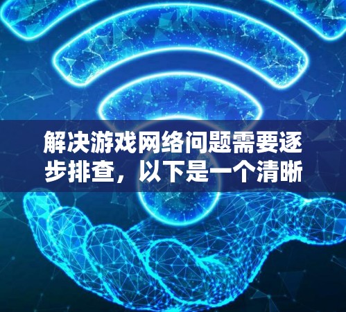 解决游戏网络问题需要逐步排查，以下是一个清晰的步骤指南