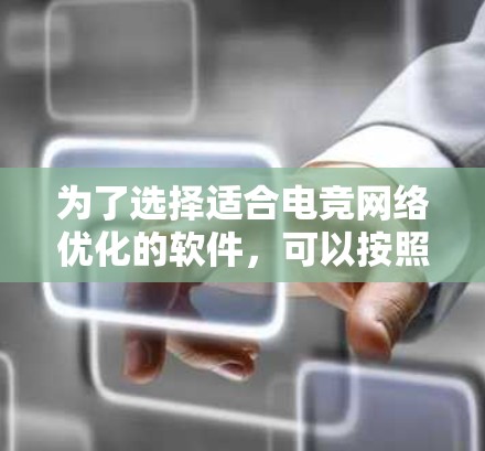 为了选择适合电竞网络优化的软件，可以按照以下步骤进行
