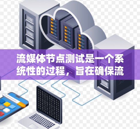 流媒体节点测试是一个系统性的过程，旨在确保流媒体设备和节点在处理流媒体内容时的可靠性、稳定性以及性能。以下是对流媒体节点测试的详细指南