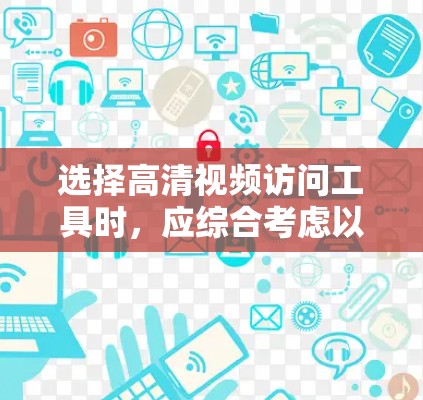选择高清视频访问工具时,应综合考虑以下因素,以便做出明智的选择 选择高清视频访问工具时,应综合考虑以下因素,以便做出明智的选择