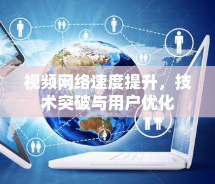 视频网络速度提升，技术突破与用户优化