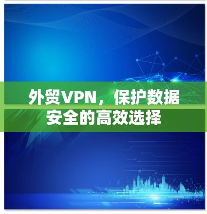 外贸VPN，保护数据安全的高效选择