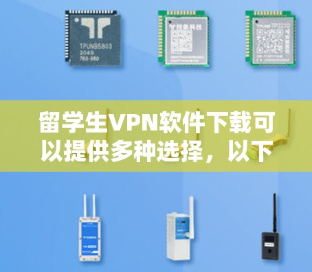 留学生VPN软件下载可以提供多种选择,以下是一些常见的软件推荐和使用方法 留学生VPN软件下载可以提供多种选择,以下是一些常见的软件推荐和使用方法