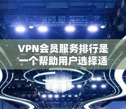 VPN会员服务排行是一个帮助用户选择适合自己的VPN服务的工具。以下是对 VPN会员服务排行的详细分析 VPN会员服务排行是一个帮助用户选择适合自己的VPN服务的工具。以下是对 VPN会员服务排行的详细分析