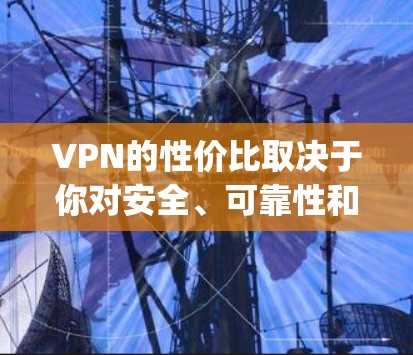 VPN的性价比取决于你对安全、可靠性和价格的期望。以下是一些 commonly used VPNs 的性价比比较,供你参考选择 VPN的性价比取决于你对安全、可靠性和价格的期望。以下是一些 commonly used VPNs 的性价比比较,供你参考选择