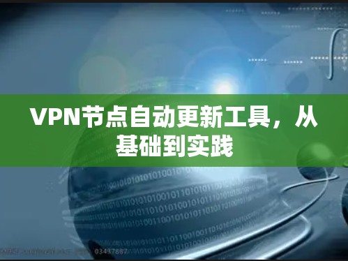 VPN节点自动更新工具，从基础到实践
