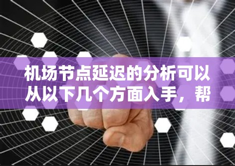 机场节点延迟的分析可以从以下几个方面入手，帮助你更好地理解和应对