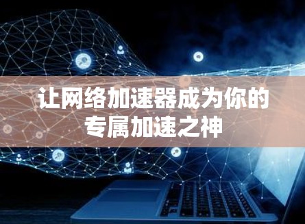 让网络加速器成为你的专属加速之神 让网络加速器成为你的专属加速之神