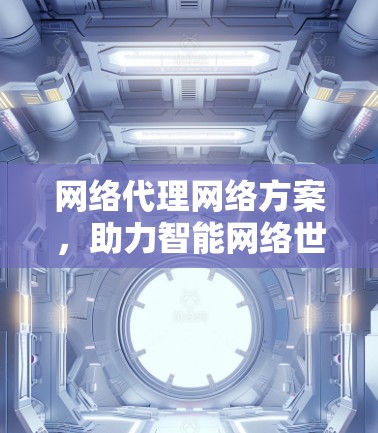 网络代理网络方案,助力智能网络世界的高效互联