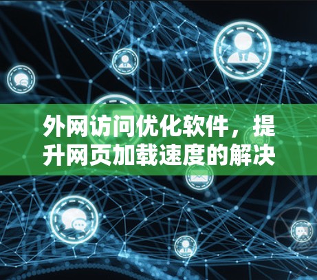 外网访问优化软件,提升网页加载速度的解决方案