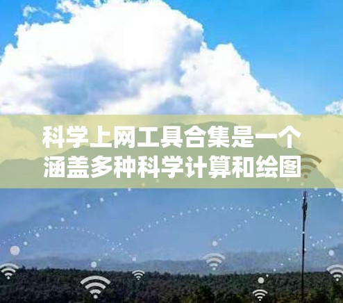 科学上网工具合集是一个涵盖多种科学计算和绘图功能的系统，旨在帮助用户解决科学问题并进行数据分析。以下是一些推荐的工具