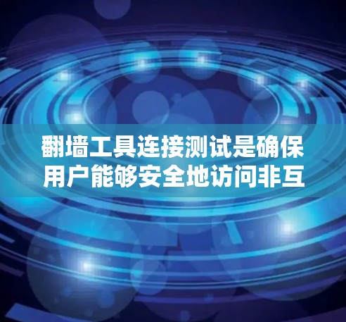 翻墙工具连接测试是确保用户能够安全地访问非互联网内容的步骤,涉及多个方面以全面覆盖可能的问题。以下是详细的步骤说明