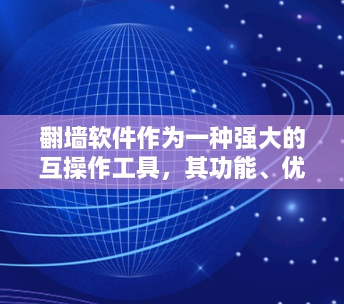 <strong>翻墙软件</strong>作为一种强大的互操作工具，其功能、优势、劣势、适用场景、用户评价和未来展望都有所分析，以下是详细的总结