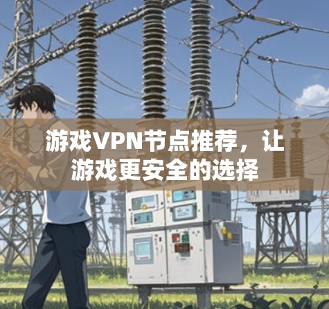 游戏VPN节点推荐,让游戏更安全的选择 游戏VPN节点推荐,让游戏更安全的选择