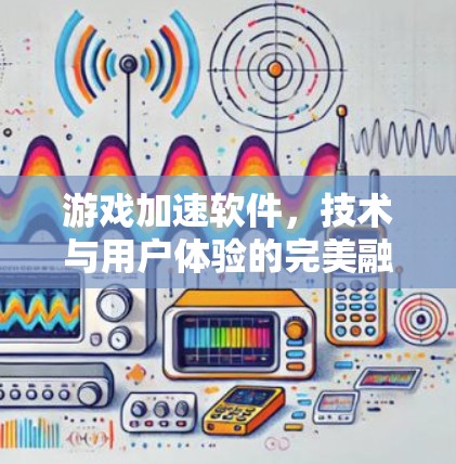 游戏加速软件，技术与用户体验的完美融合