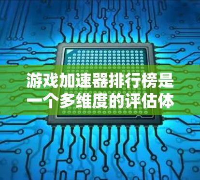 游戏加速器排行榜是一个多维度的评估体系，涵盖了功能、性能、用户体验、用户反馈等多个方面。以下是对游戏加速器的分类和评价