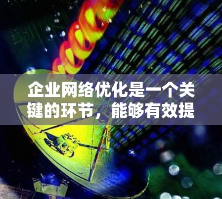 企业网络优化是一个关键的环节,能够有效提升团队协作、工作效率和决策能力。以下是一些常见的企业网络优化工具及其特点,供您参考 企业网络优化是一个关键的环节,能够有效提升团队协作、工作效率和决策能力。以下是一些常见的企业网络优化工具及其特点,供您参考