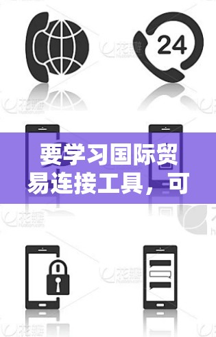 要学习国际贸易连接工具,可以从以下几个方面开始 要学习国际贸易连接工具,可以从以下几个方面开始
