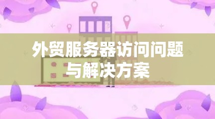 外贸服务器访问问题与解决方案