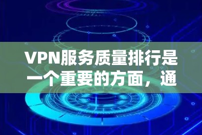 VPN服务质量排行是一个重要的方面,通常会根据多个指标来评估和比较。以下是一些常见的指标和因素,可以帮助您了解VPN服务质量 VPN服务质量排行是一个重要的方面,通常会根据多个指标来评估和比较。以下是一些常见的指标和因素,可以帮助您了解VPN服务质量