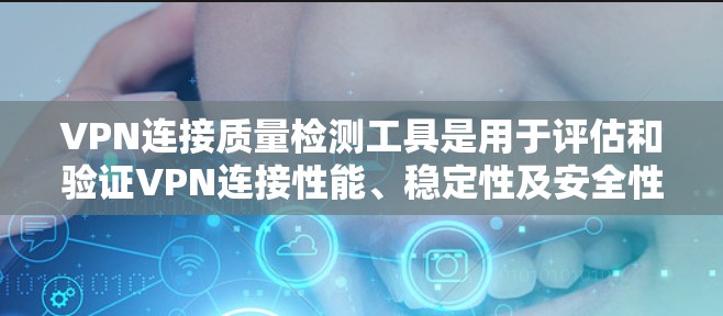 VPN连接质量检测工具是用于评估和验证VPN连接性能、稳定性及安全性的工具。以下是关于这些工具的详细分析 VPN连接质量检测工具是用于评估和验证VPN连接性能、稳定性及安全性的工具。以下是关于这些工具的详细分析