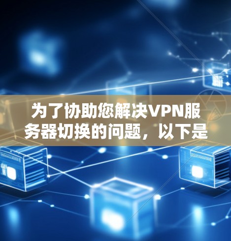 为了协助您解决VPN服务器切换的问题，以下是分步指南