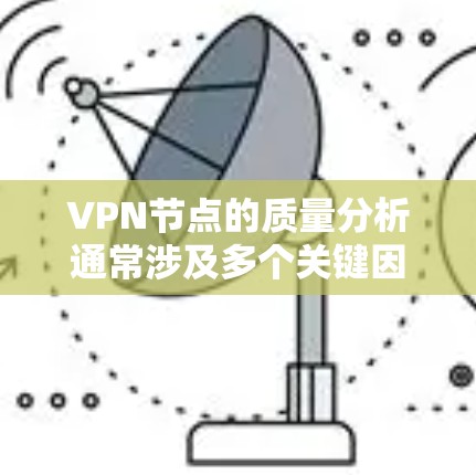 VPN节点的质量分析通常涉及多个关键因素，以下是一个结构化的总结