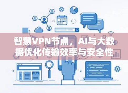 智慧VPN节点,AI与大数据优化传输效率与安全性 智慧VPN节点,AI与大数据优化传输效率与安全性