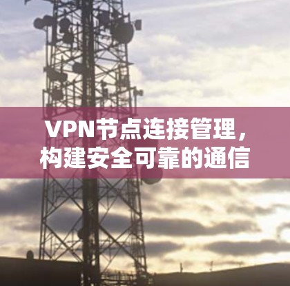 VPN节点连接管理，构建安全可靠的通信网络