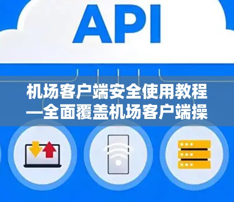 机场客户端安全使用教程—全面覆盖机场客户端操作手册 机场客户端安全使用教程—全面覆盖机场客户端操作手册