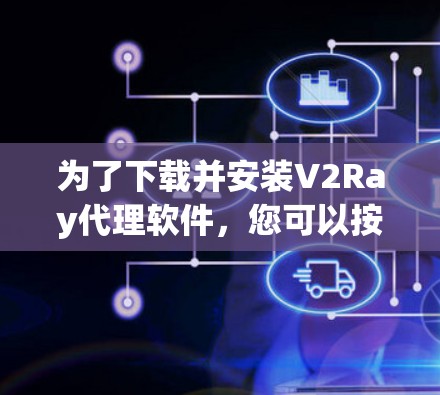 为了下载并安装V2Ray代理软件，您可以按照以下步骤进行