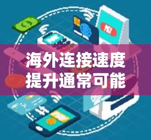 海外连接速度提升通常可能由多种因素引起，包括网络设备的性能、网络带宽的增加、用户数量的增加、或者网络连接的稳定性问题。以下是一些建议，帮助你进一步提升连接速度