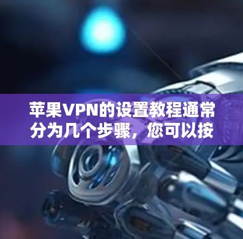 苹果VPN的设置教程通常分为几个步骤，您可以按照以下步骤进行