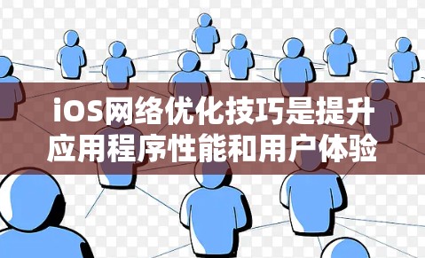 iOS网络优化技巧是提升应用程序性能和用户体验的重要方法,以下是一些关键技巧的总结和步骤 iOS网络优化技巧是提升应用程序性能和用户体验的重要方法,以下是一些关键技巧的总结和步骤