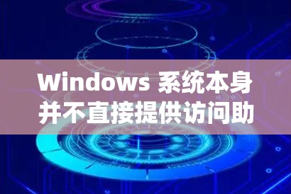 Windows 系统本身并不直接提供访问助手功能，但如果您需要通过 Windows 进行远程访问控制，可以考虑以下方法