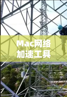 Mac网络加速工具,提升性能的高效解决方案