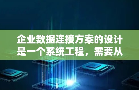 企业数据连接方案的设计是一个系统工程，需要从数据分类、数据源管理到数据存储和安全监控的多个步骤来进行。以下是一个详细的步骤说明
