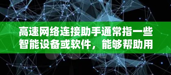 高速网络连接助手通常指一些智能设备或软件,能够帮助用户快速与互联网进行连接和管理。以下是对这种助手的详细说明 高速网络连接助手通常指一些智能设备或软件,能够帮助用户快速与互联网进行连接和管理。以下是对这种助手的详细说明